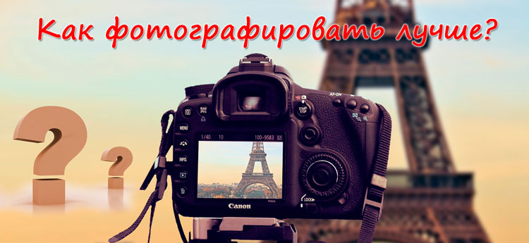 как фотографировать лучше, как научиться хорошо фотографировать