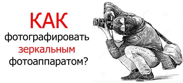 как фотографировать зеркальным фотоаппаратом